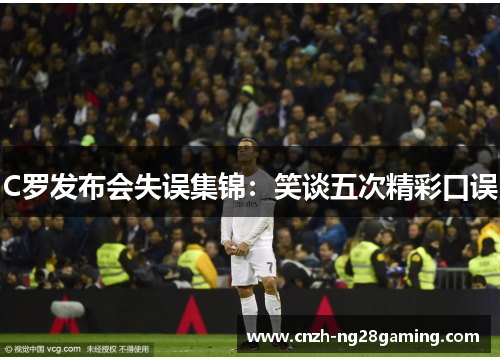 C罗发布会失误集锦：笑谈五次精彩口误