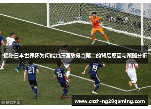 揭秘日本世界杯为何能力压强敌勇夺第二的背后原因与策略分析 揭秘日本世界杯为何能力压强敌勇夺第二的背后原因与策略分析