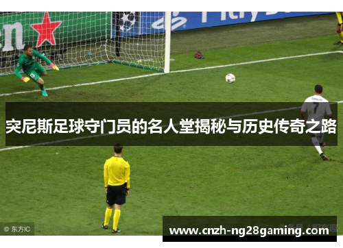 突尼斯足球守门员的名人堂揭秘与历史传奇之路