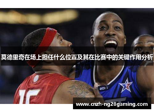 莫德里奇在场上担任什么位置及其在比赛中的关键作用分析
