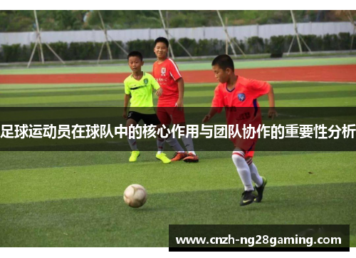 足球运动员在球队中的核心作用与团队协作的重要性分析 足球运动员在球队中的核心作用与团队协作的重要性分析