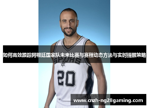 如何高效跟踪阿根廷国家队未来比赛与赛程动态方法与实时提醒策略 如何高效跟踪阿根廷国家队未来比赛与赛程动态方法与实时提醒策略