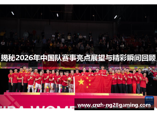 揭秘2026年中国队赛事亮点展望与精彩瞬间回顾 揭秘2026年中国队赛事亮点展望与精彩瞬间回顾