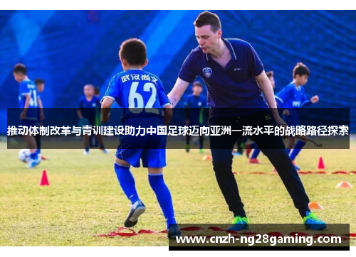推动体制改革与青训建设助力中国足球迈向亚洲一流水平的战略路径探索