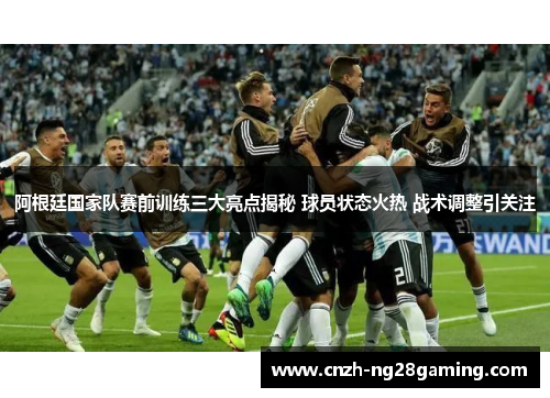 阿根廷国家队赛前训练三大亮点揭秘 球员状态火热 战术调整引关注 阿根廷国家队赛前训练三大亮点揭秘 球员状态火热 战术调整引关注