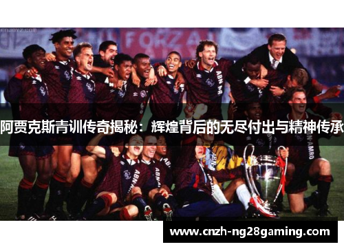阿贾克斯青训传奇揭秘:辉煌背后的无尽付出与精神传承 阿贾克斯青训传奇揭秘:辉煌背后的无尽付出与精神传承
