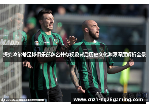 探究波尔蒂足球俱乐部多名并存现象背后历史文化渊源深度解析全景 探究波尔蒂足球俱乐部多名并存现象背后历史文化渊源深度解析全景