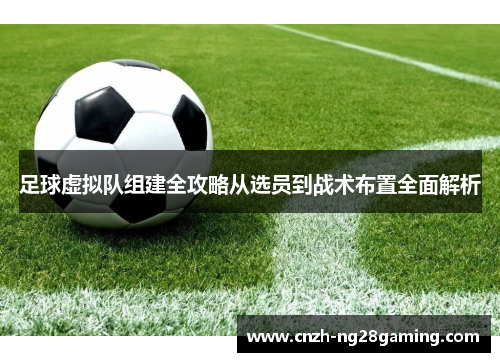 足球虚拟队组建全攻略从选员到战术布置全面解析