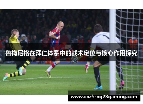 鲁梅尼格在拜仁体系中的战术定位与核心作用探究