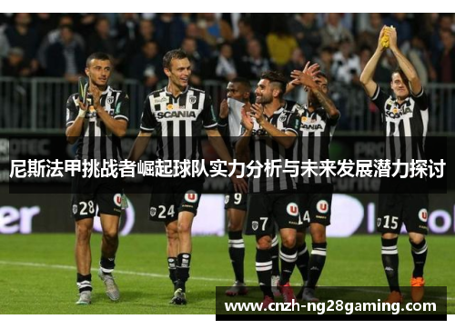 尼斯法甲挑战者崛起球队实力分析与未来发展潜力探讨