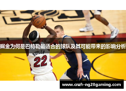 掘金为何是巴特勒最适合的球队及其可能带来的影响分析 掘金为何是巴特勒最适合的球队及其可能带来的影响分析