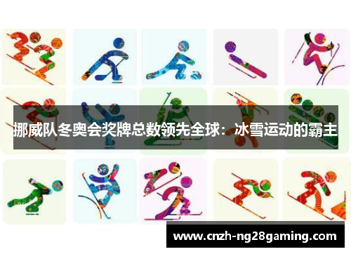 挪威队冬奥会奖牌总数领先全球:冰雪运动的霸主 挪威队冬奥会奖牌总数领先全球:冰雪运动的霸主
