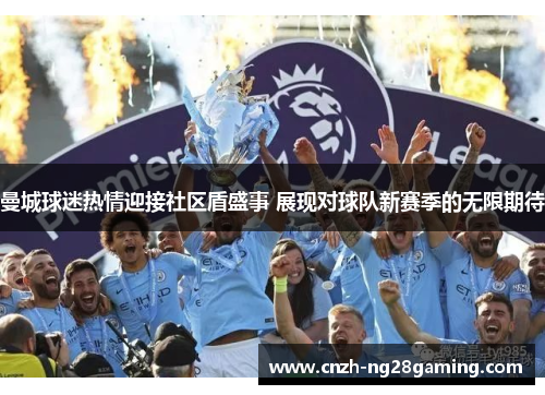 曼城球迷热情迎接社区盾盛事 展现对球队新赛季的无限期待 曼城球迷热情迎接社区盾盛事 展现对球队新赛季的无限期待