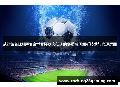 从对阵莱比锡看B席世界杯状态低迷的多重成因解析技术与心理层面 从对阵莱比锡看B席世界杯状态低迷的多重成因解析技术与心理层面