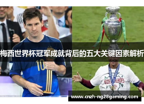 梅西世界杯冠军成就背后的五大关键因素解析 梅西世界杯冠军成就背后的五大关键因素解析