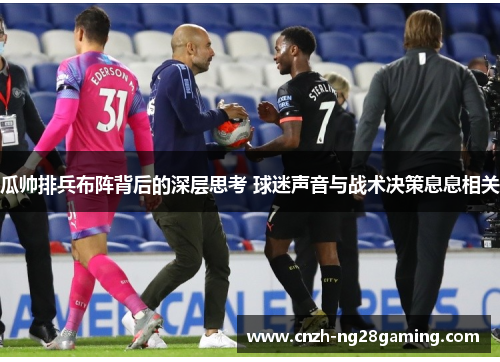瓜帅排兵布阵背后的深层思考 球迷声音与战术决策息息相关 瓜帅排兵布阵背后的深层思考 球迷声音与战术决策息息相关