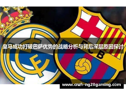 皇马成功打破巴萨优势的战略分析与背后深层原因探讨 皇马成功打破巴萨优势的战略分析与背后深层原因探讨