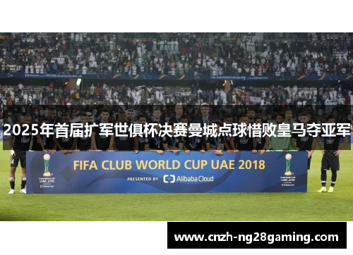 2025年首届扩军世俱杯决赛曼城点球惜败皇马夺亚军