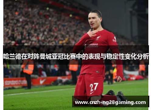 哈兰德在对阵曼城亚冠比赛中的表现与稳定性变化分析