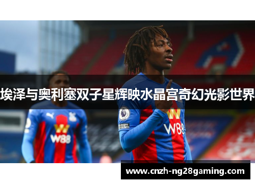 埃泽与奥利塞双子星辉映水晶宫奇幻光影世界 埃泽与奥利塞双子星辉映水晶宫奇幻光影世界