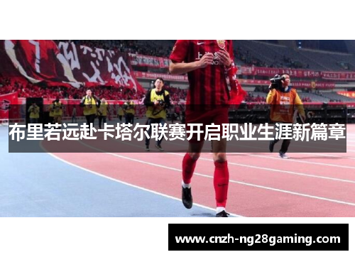 布里若远赴卡塔尔联赛开启职业生涯新篇章 布里若远赴卡塔尔联赛开启职业生涯新篇章