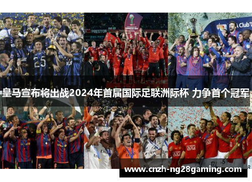 皇马宣布将出战2024年首届国际足联洲际杯 力争首个冠军 皇马宣布将出战2024年首届国际足联洲际杯 力争首个冠军