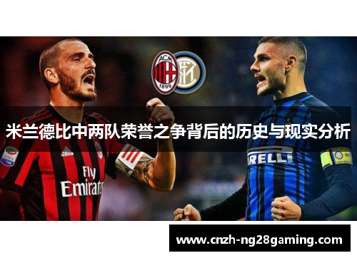 米兰德比中两队荣誉之争背后的历史与现实分析 米兰德比中两队荣誉之争背后的历史与现实分析