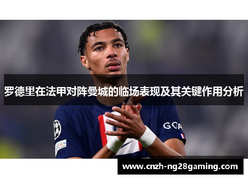 罗德里在法甲对阵曼城的临场表现及其关键作用分析