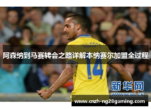 阿森纳到马赛转会之路详解本纳赛尔加盟全过程 阿森纳到马赛转会之路详解本纳赛尔加盟全过程