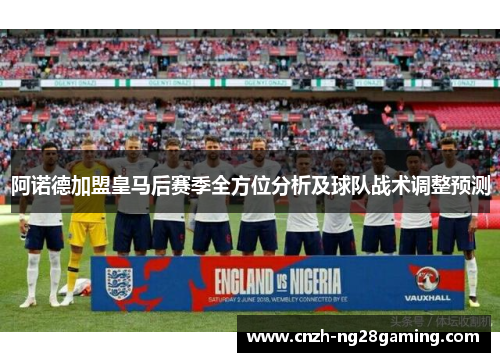 阿诺德加盟皇马后赛季全方位分析及球队战术调整预测