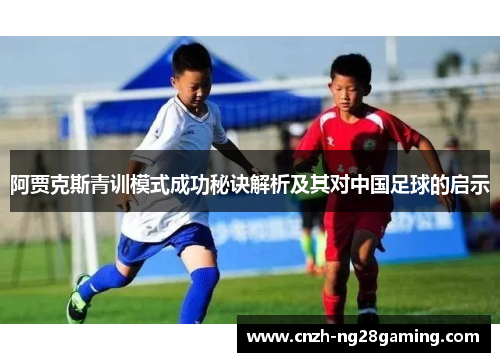 阿贾克斯青训模式成功秘诀解析及其对中国足球的启示 阿贾克斯青训模式成功秘诀解析及其对中国足球的启示