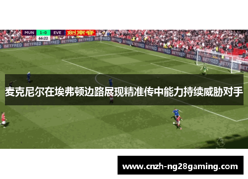 麦克尼尔在埃弗顿边路展现精准传中能力持续威胁对手 麦克尼尔在埃弗顿边路展现精准传中能力持续威胁对手