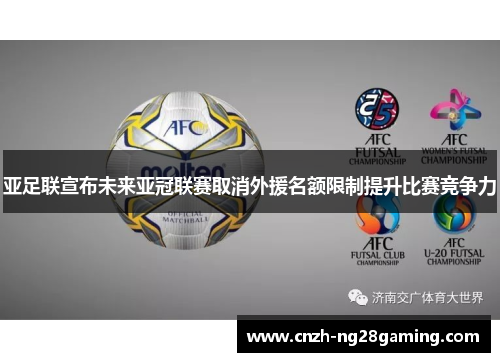 亚足联宣布未来亚冠联赛取消外援名额限制提升比赛竞争力