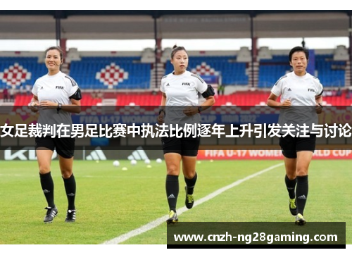 女足裁判在男足比赛中执法比例逐年上升引发关注与讨论