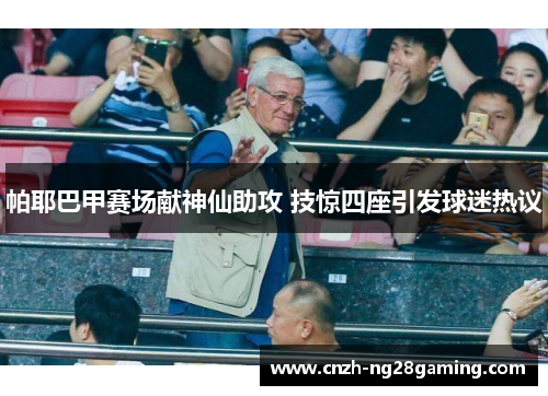 帕耶巴甲赛场献神仙助攻 技惊四座引发球迷热议 帕耶巴甲赛场献神仙助攻 技惊四座引发球迷热议
