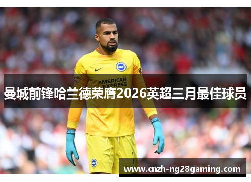 曼城前锋哈兰德荣膺2026英超三月最佳球员