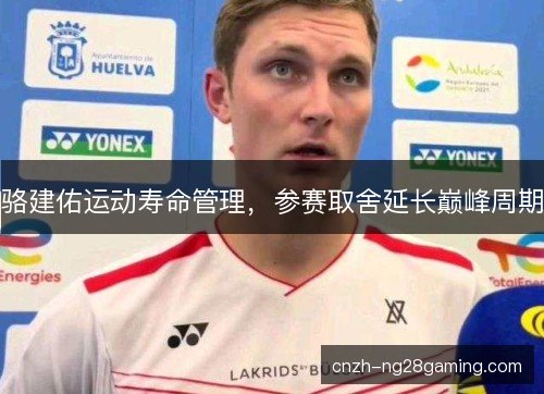 骆建佑运动寿命管理，参赛取舍延长巅峰周期