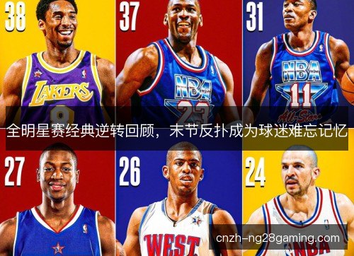 全明星赛经典逆转回顾,末节反扑成为球迷难忘记忆 全明星赛经典逆转回顾,末节反扑成为球迷难忘记忆